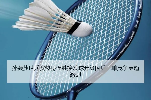 孙颖莎世乒赛热身连胜接发球升级国乒一单竞争更趋激烈